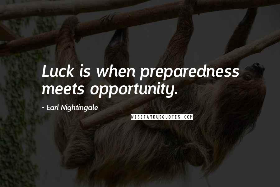 Earl Nightingale Quotes: Luck is when preparedness meets opportunity.