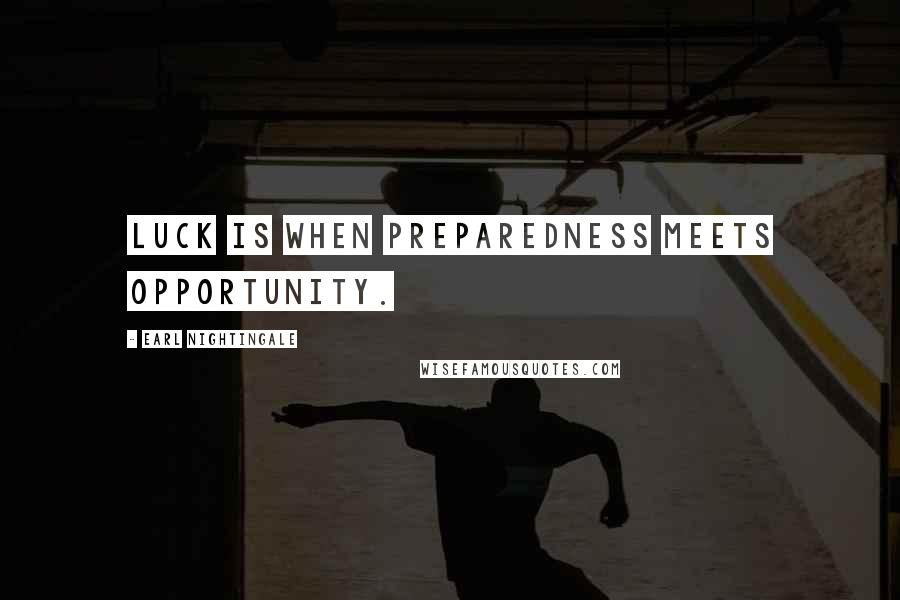 Earl Nightingale Quotes: Luck is when preparedness meets opportunity.