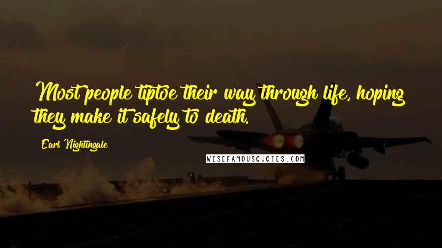 Earl Nightingale Quotes: Most people tiptoe their way through life, hoping they make it safely to death.