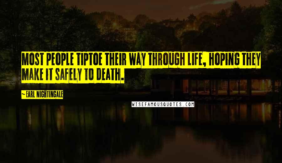 Earl Nightingale Quotes: Most people tiptoe their way through life, hoping they make it safely to death.