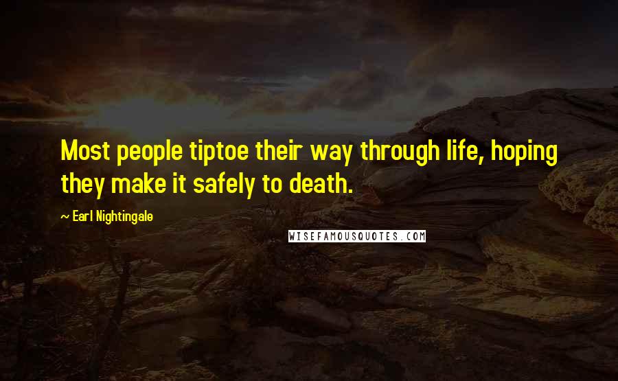 Earl Nightingale Quotes: Most people tiptoe their way through life, hoping they make it safely to death.