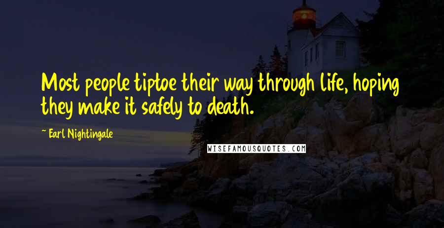 Earl Nightingale Quotes: Most people tiptoe their way through life, hoping they make it safely to death.