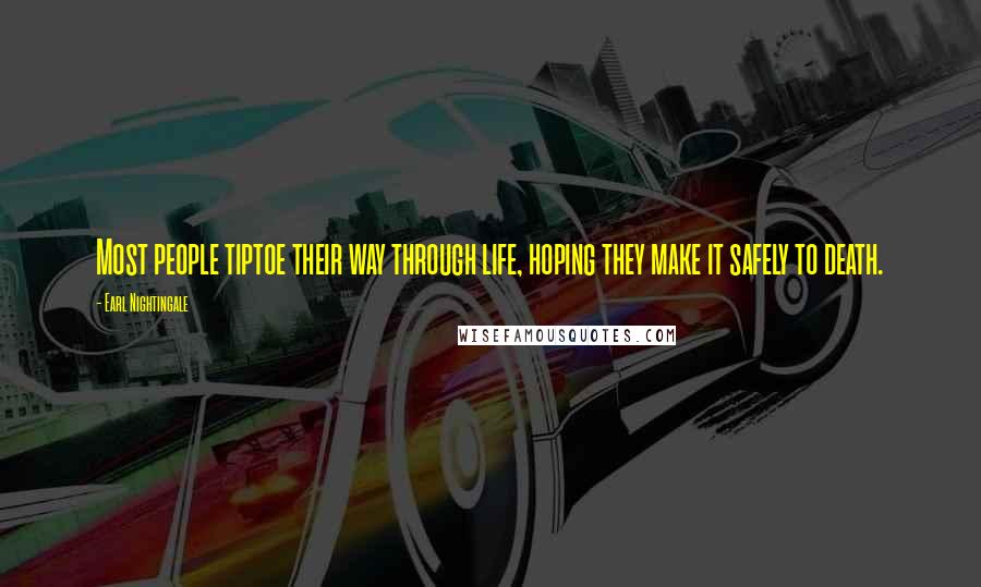 Earl Nightingale Quotes: Most people tiptoe their way through life, hoping they make it safely to death.