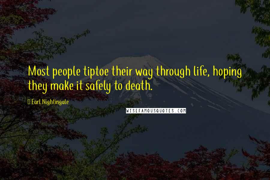 Earl Nightingale Quotes: Most people tiptoe their way through life, hoping they make it safely to death.