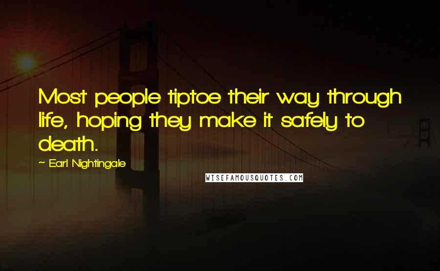 Earl Nightingale Quotes: Most people tiptoe their way through life, hoping they make it safely to death.