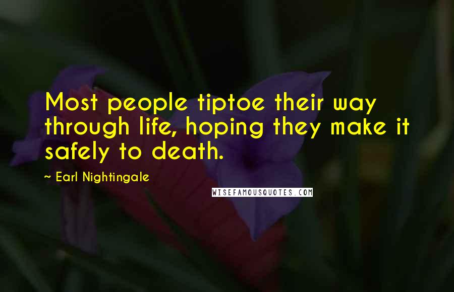 Earl Nightingale Quotes: Most people tiptoe their way through life, hoping they make it safely to death.