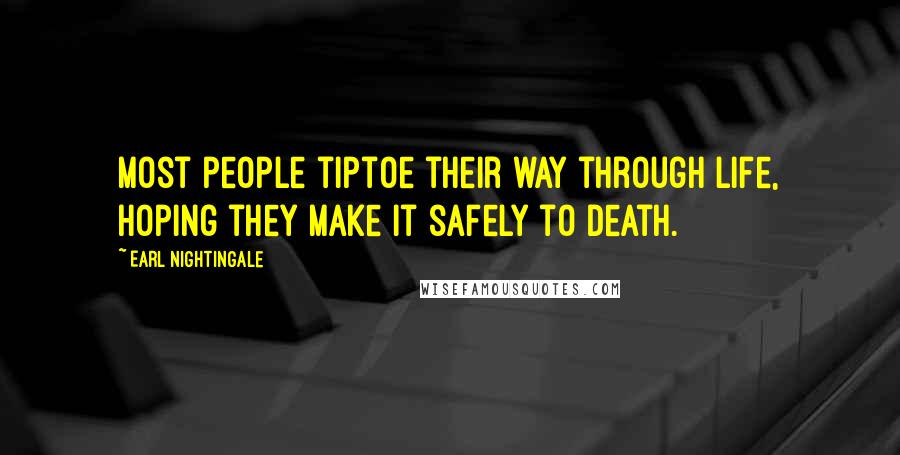 Earl Nightingale Quotes: Most people tiptoe their way through life, hoping they make it safely to death.