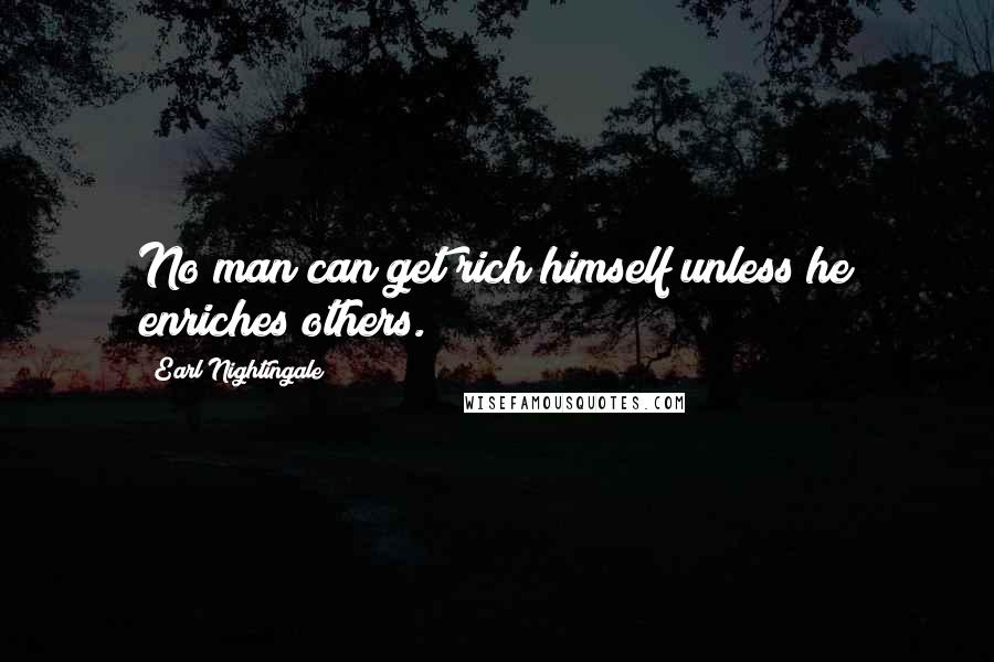 Earl Nightingale Quotes: No man can get rich himself unless he enriches others.