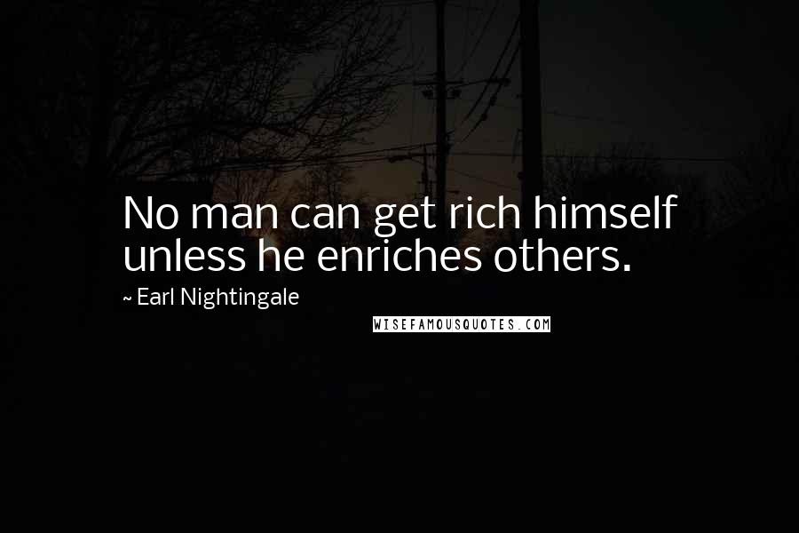 Earl Nightingale Quotes: No man can get rich himself unless he enriches others.