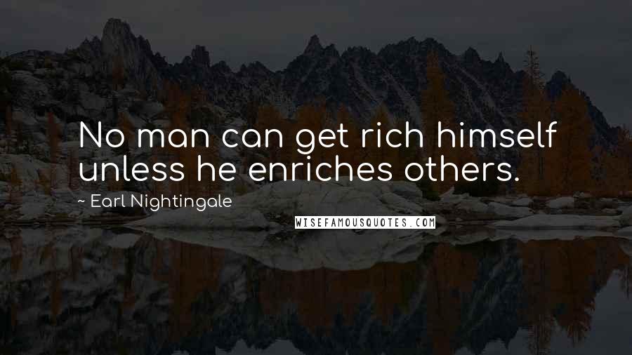 Earl Nightingale Quotes: No man can get rich himself unless he enriches others.