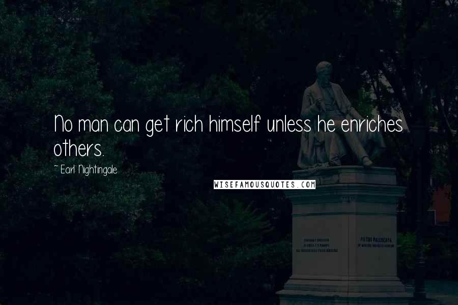 Earl Nightingale Quotes: No man can get rich himself unless he enriches others.