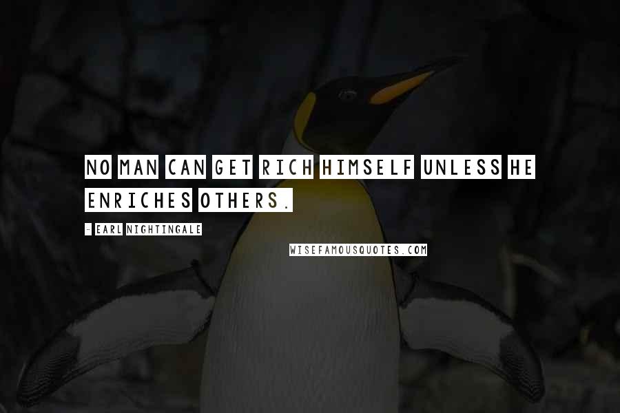 Earl Nightingale Quotes: No man can get rich himself unless he enriches others.