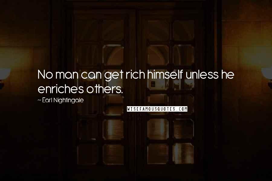 Earl Nightingale Quotes: No man can get rich himself unless he enriches others.