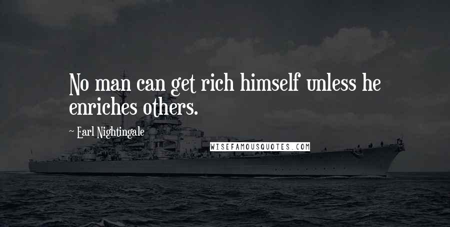Earl Nightingale Quotes: No man can get rich himself unless he enriches others.