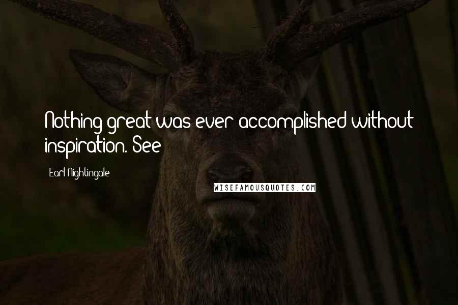 Earl Nightingale Quotes: Nothing great was ever accomplished without inspiration. See