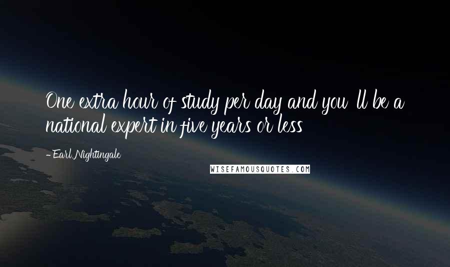 Earl Nightingale Quotes: One extra hour of study per day and you 'll be a national expert in five years or less