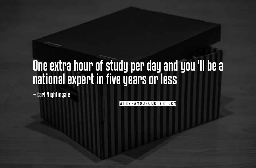 Earl Nightingale Quotes: One extra hour of study per day and you 'll be a national expert in five years or less