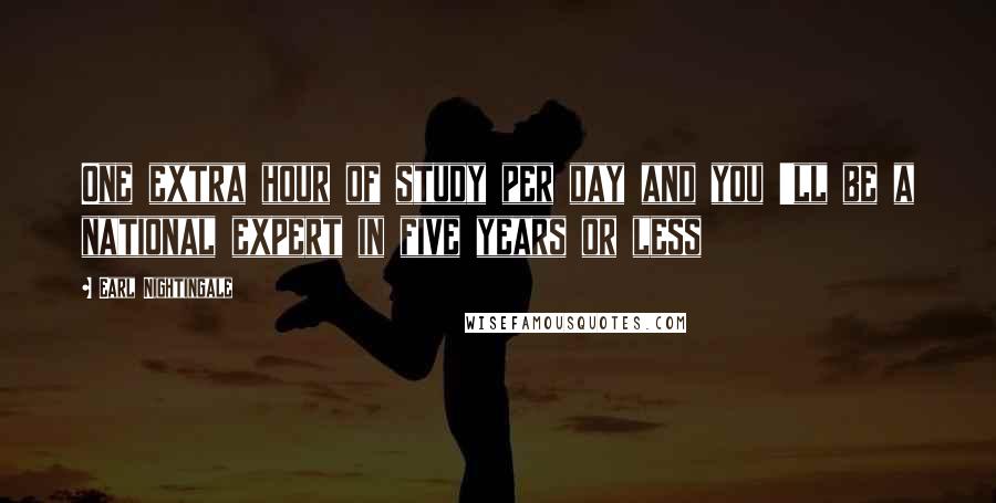 Earl Nightingale Quotes: One extra hour of study per day and you 'll be a national expert in five years or less