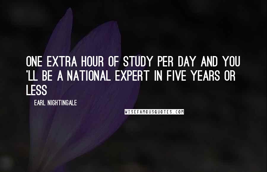 Earl Nightingale Quotes: One extra hour of study per day and you 'll be a national expert in five years or less