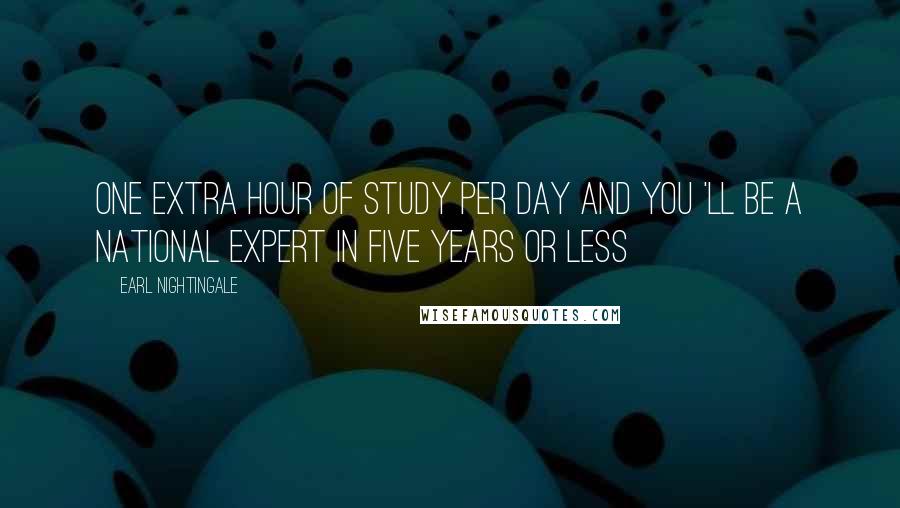 Earl Nightingale Quotes: One extra hour of study per day and you 'll be a national expert in five years or less