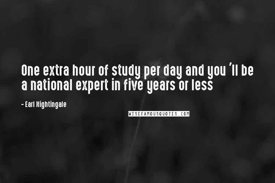 Earl Nightingale Quotes: One extra hour of study per day and you 'll be a national expert in five years or less