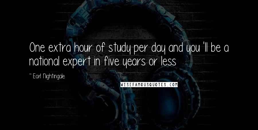 Earl Nightingale Quotes: One extra hour of study per day and you 'll be a national expert in five years or less