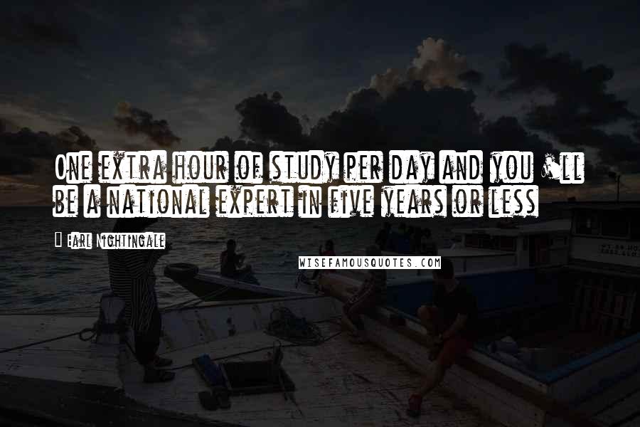 Earl Nightingale Quotes: One extra hour of study per day and you 'll be a national expert in five years or less