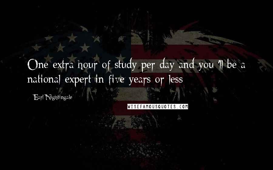 Earl Nightingale Quotes: One extra hour of study per day and you 'll be a national expert in five years or less