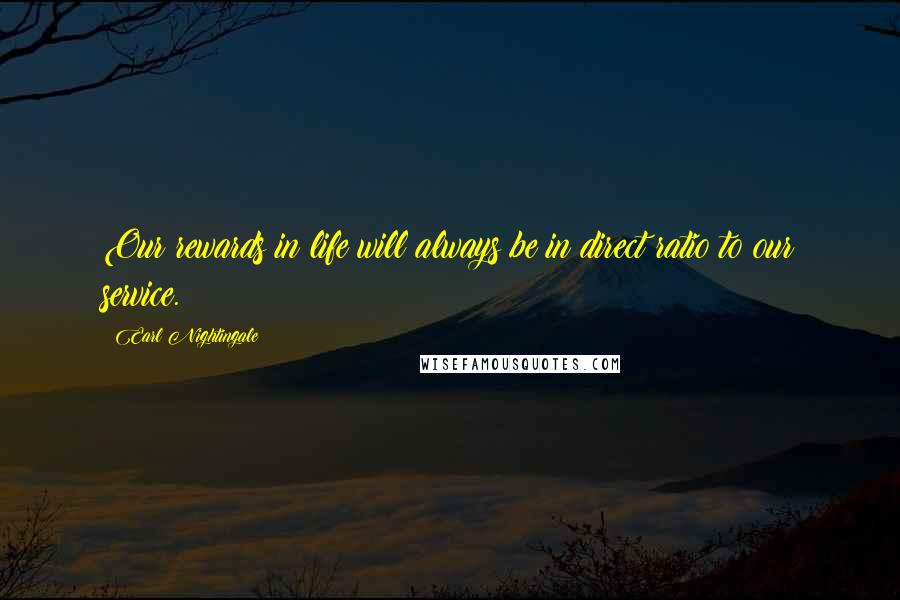 Earl Nightingale Quotes: Our rewards in life will always be in direct ratio to our service.