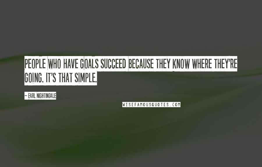 Earl Nightingale Quotes: People who have goals succeed because they know where they're going. It's that simple.