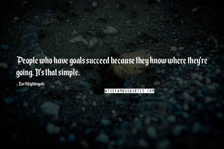 Earl Nightingale Quotes: People who have goals succeed because they know where they're going. It's that simple.