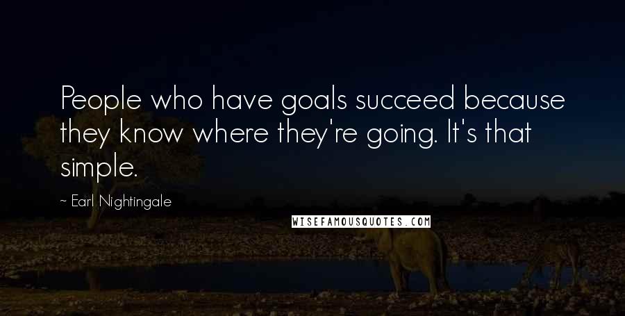Earl Nightingale Quotes: People who have goals succeed because they know where they're going. It's that simple.