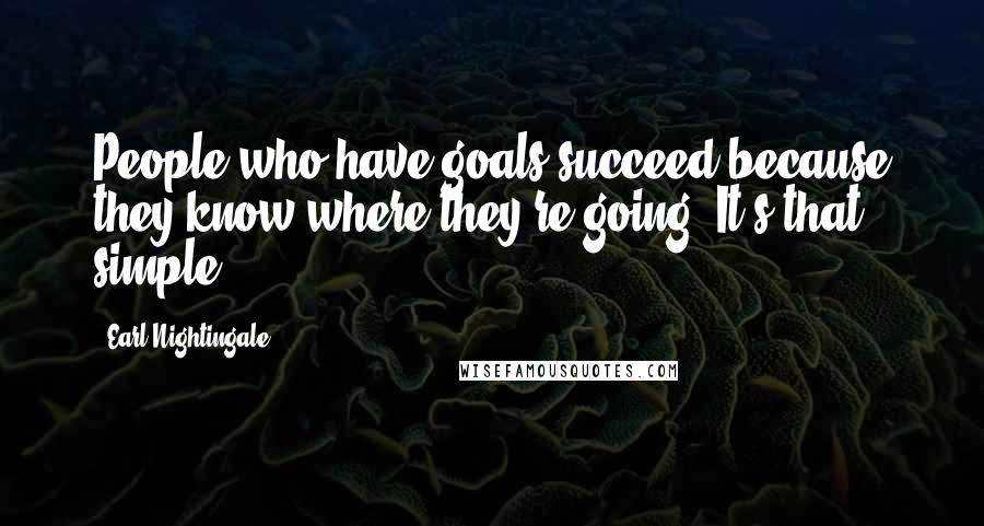 Earl Nightingale Quotes: People who have goals succeed because they know where they're going. It's that simple.