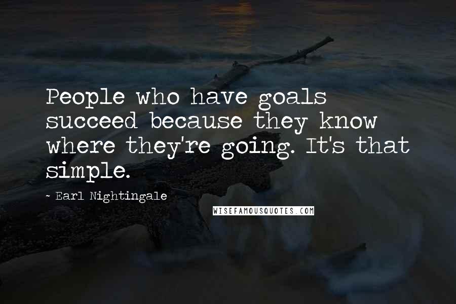 Earl Nightingale Quotes: People who have goals succeed because they know where they're going. It's that simple.