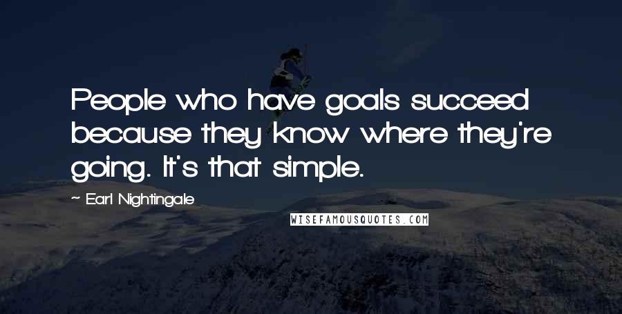 Earl Nightingale Quotes: People who have goals succeed because they know where they're going. It's that simple.