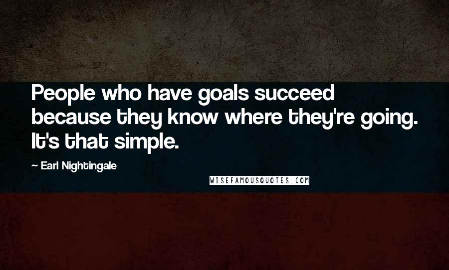 Earl Nightingale Quotes: People who have goals succeed because they know where they're going. It's that simple.