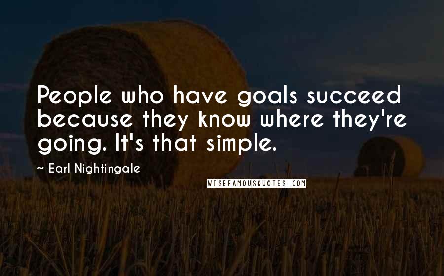 Earl Nightingale Quotes: People who have goals succeed because they know where they're going. It's that simple.