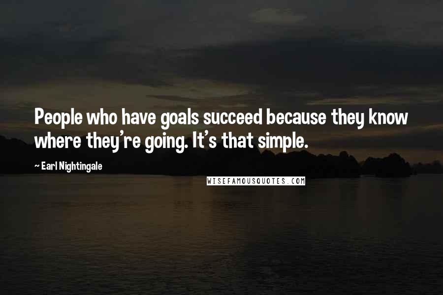Earl Nightingale Quotes: People who have goals succeed because they know where they're going. It's that simple.