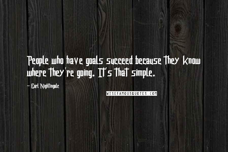 Earl Nightingale Quotes: People who have goals succeed because they know where they're going. It's that simple.
