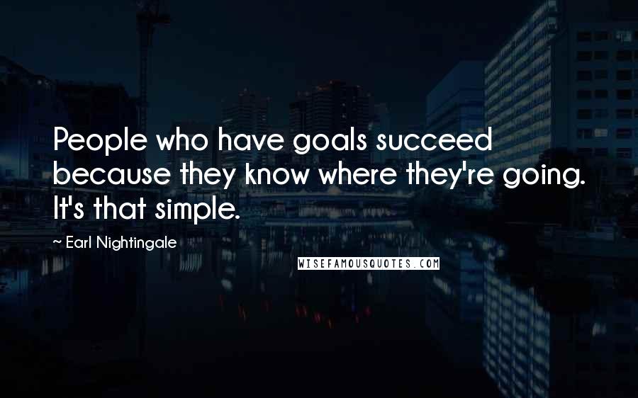 Earl Nightingale Quotes: People who have goals succeed because they know where they're going. It's that simple.