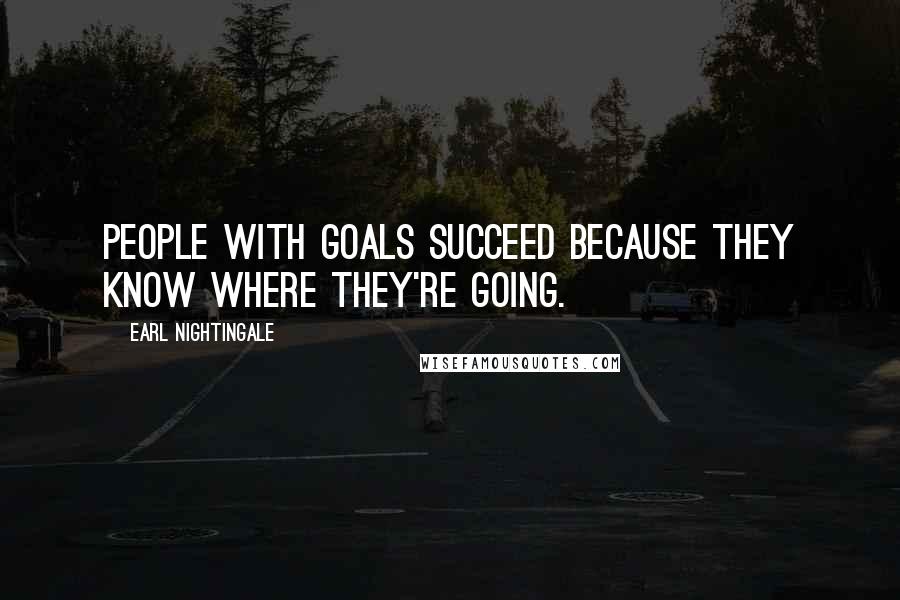 Earl Nightingale Quotes: People with goals succeed because they know where they're going.