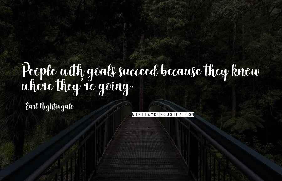 Earl Nightingale Quotes: People with goals succeed because they know where they're going.