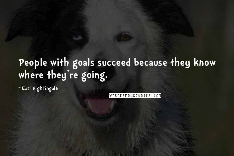 Earl Nightingale Quotes: People with goals succeed because they know where they're going.