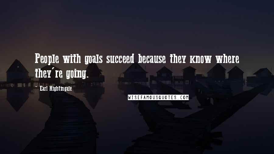 Earl Nightingale Quotes: People with goals succeed because they know where they're going.