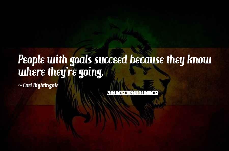 Earl Nightingale Quotes: People with goals succeed because they know where they're going.