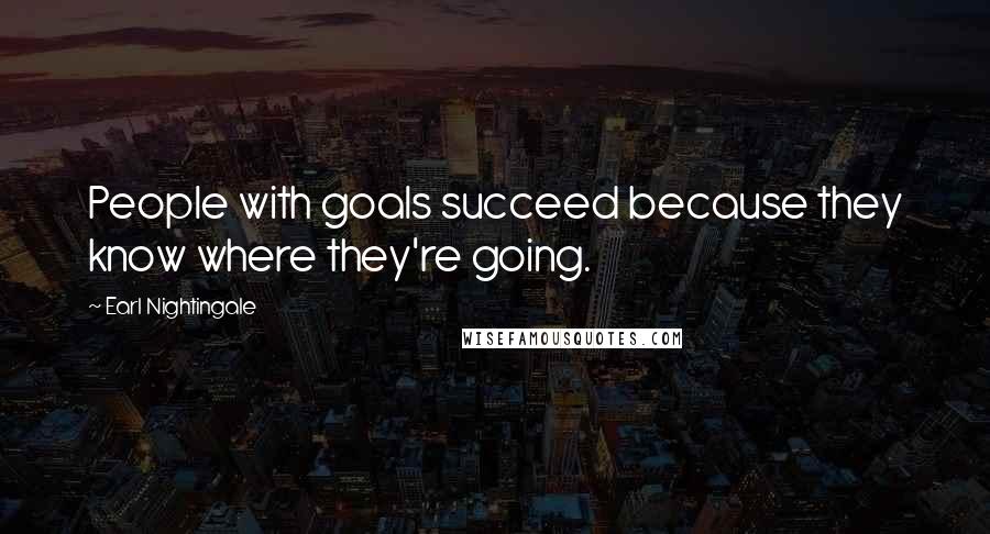 Earl Nightingale Quotes: People with goals succeed because they know where they're going.