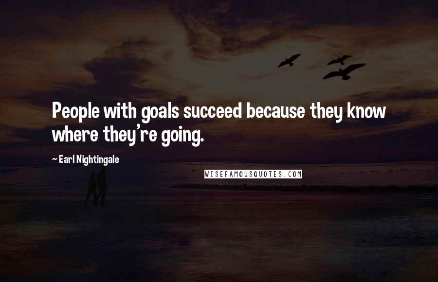 Earl Nightingale Quotes: People with goals succeed because they know where they're going.