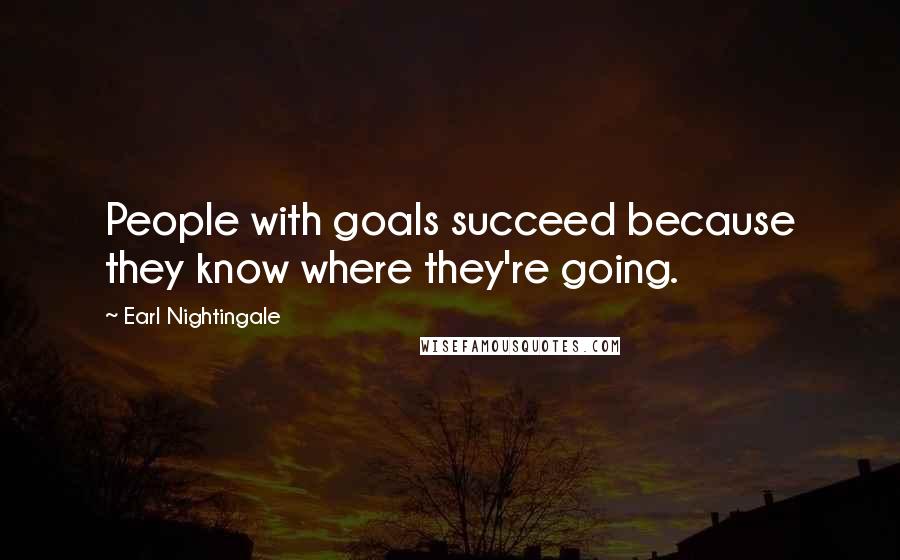 Earl Nightingale Quotes: People with goals succeed because they know where they're going.