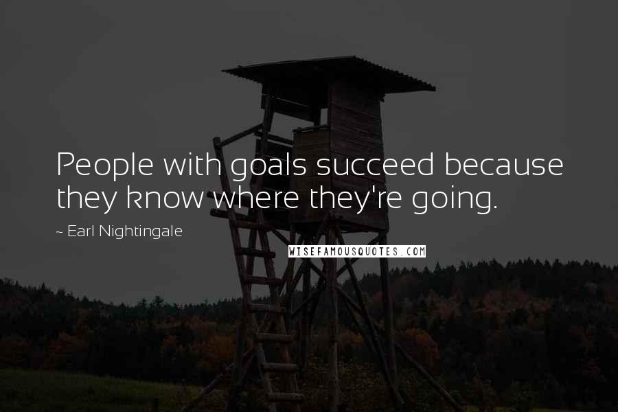 Earl Nightingale Quotes: People with goals succeed because they know where they're going.