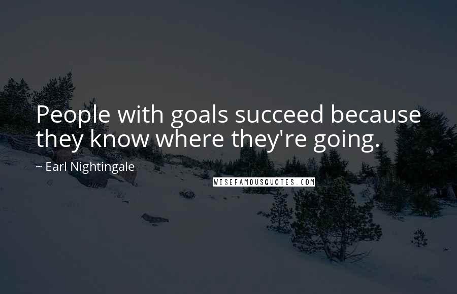 Earl Nightingale Quotes: People with goals succeed because they know where they're going.